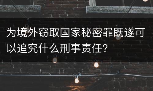 为境外窃取国家秘密罪既遂可以追究什么刑事责任？