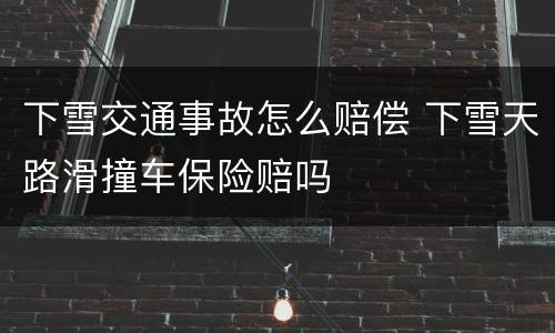 下雪交通事故怎么赔偿 下雪天路滑撞车保险赔吗
