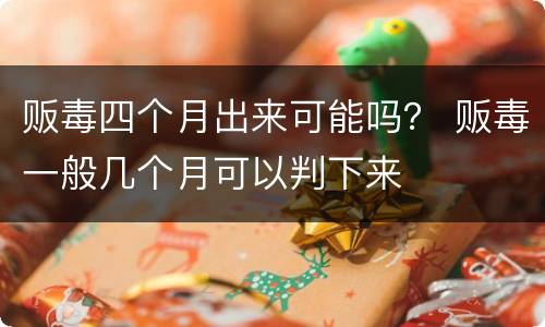 贩毒四个月出来可能吗？ 贩毒一般几个月可以判下来