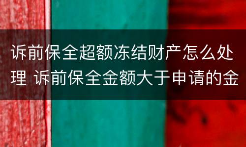 诉前保全超额冻结财产怎么处理 诉前保全金额大于申请的金额