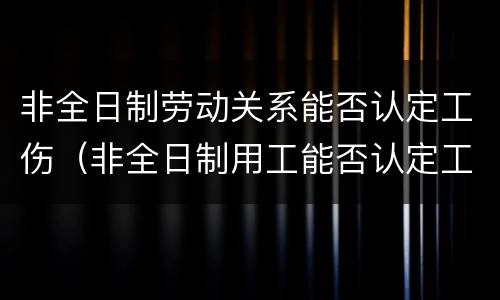 非全日制劳动关系能否认定工伤（非全日制用工能否认定工伤）