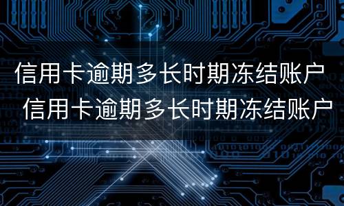 信用卡逾期多长时期冻结账户 信用卡逾期多长时期冻结账户怎么查