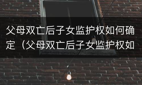 父母双亡后子女监护权如何确定（父母双亡后子女监护权如何确定的）