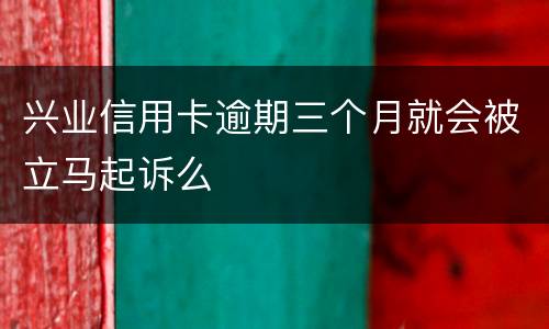 兴业信用卡逾期三个月就会被立马起诉么