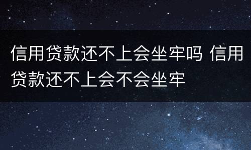 信用贷款还不上会坐牢吗 信用贷款还不上会不会坐牢