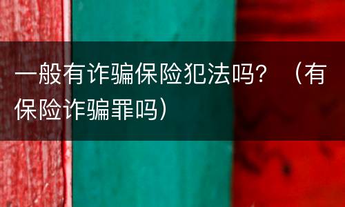 一般有诈骗保险犯法吗？（有保险诈骗罪吗）