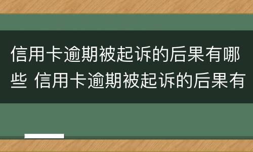 信用卡逾期被起诉的后果有哪些 信用卡逾期被起诉的后果有哪些情况