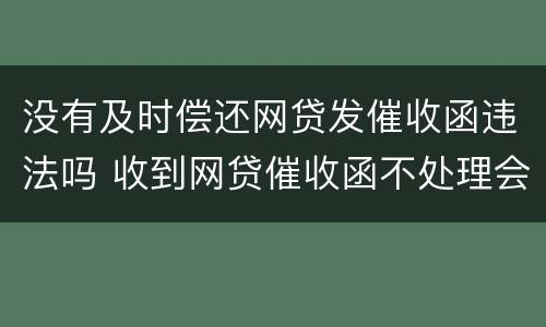没有及时偿还网贷发催收函违法吗 收到网贷催收函不处理会怎么样