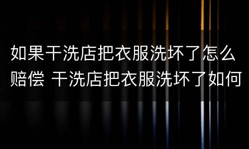 如果干洗店把衣服洗坏了怎么赔偿 干洗店把衣服洗坏了如何赔偿