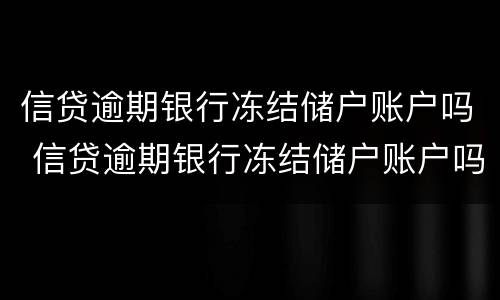 信贷逾期银行冻结储户账户吗 信贷逾期银行冻结储户账户吗怎么解冻