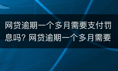 网贷逾期一个多月需要支付罚息吗? 网贷逾期一个多月需要支付罚息吗知乎
