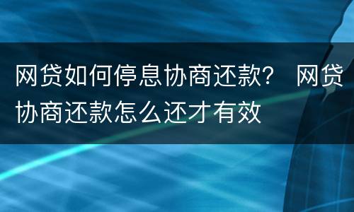 网贷如何停息协商还款？ 网贷协商还款怎么还才有效