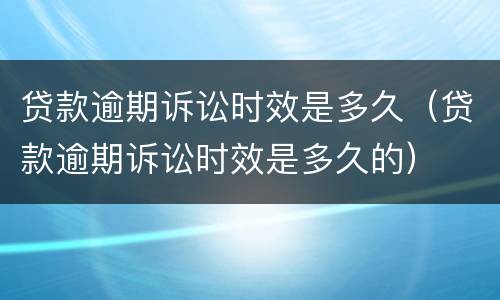 贷款逾期诉讼时效是多久（贷款逾期诉讼时效是多久的）