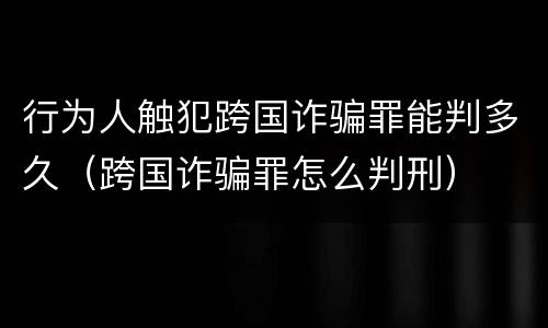 行为人触犯跨国诈骗罪能判多久（跨国诈骗罪怎么判刑）