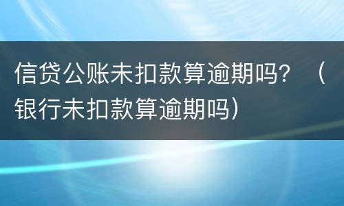 信贷公账未扣款算逾期吗？（银行未扣款算逾期吗）