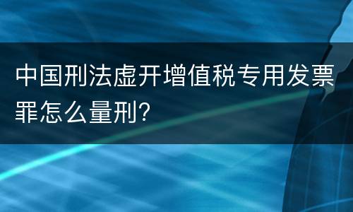 中国刑法虚开增值税专用发票罪怎么量刑?