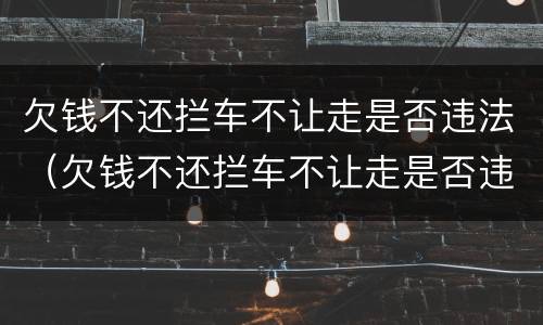 欠钱不还拦车不让走是否违法（欠钱不还拦车不让走是否违法了）