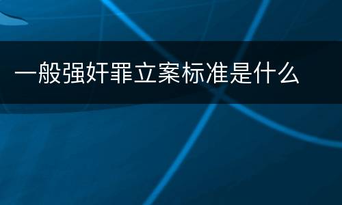 一般强奸罪立案标准是什么