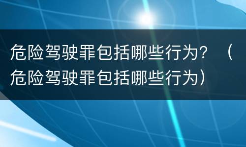 危险驾驶罪包括哪些行为？（危险驾驶罪包括哪些行为）