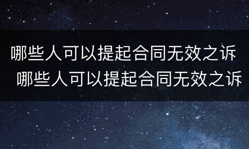 哪些人可以提起合同无效之诉 哪些人可以提起合同无效之诉呢