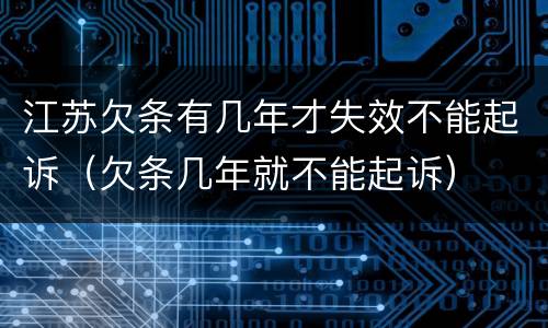 江苏欠条有几年才失效不能起诉（欠条几年就不能起诉）