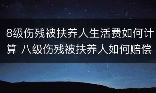 8级伤残被扶养人生活费如何计算 八级伤残被扶养人如何赔偿