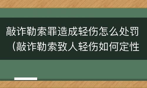 敲诈勒索罪造成轻伤怎么处罚（敲诈勒索致人轻伤如何定性）