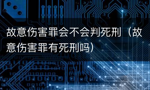 故意伤害罪会不会判死刑（故意伤害罪有死刑吗）