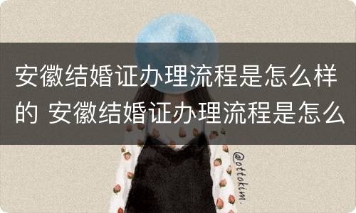 安徽结婚证办理流程是怎么样的 安徽结婚证办理流程是怎么样的呀