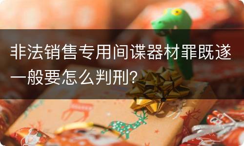 非法销售专用间谍器材罪既遂一般要怎么判刑？