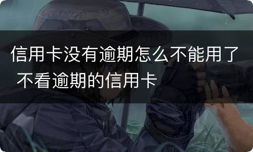 信用卡没有逾期怎么不能用了 不看逾期的信用卡
