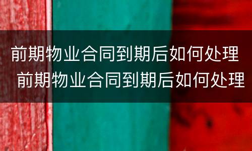 前期物业合同到期后如何处理 前期物业合同到期后如何处理违章