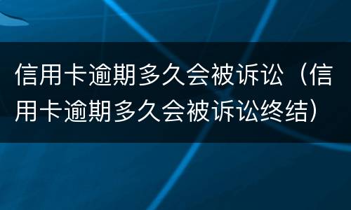 信用卡逾期多久会被诉讼（信用卡逾期多久会被诉讼终结）