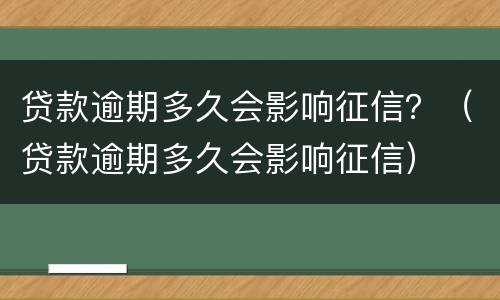 贷款逾期多久会影响征信？（贷款逾期多久会影响征信）