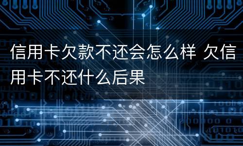 信用卡欠款不还会怎么样 欠信用卡不还什么后果