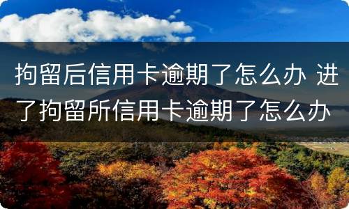 拘留后信用卡逾期了怎么办 进了拘留所信用卡逾期了怎么办