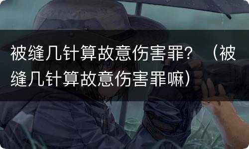 被缝几针算故意伤害罪？（被缝几针算故意伤害罪嘛）