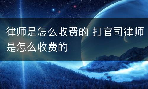 律师是怎么收费的 打官司律师是怎么收费的