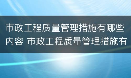 市政工程质量管理措施有哪些内容 市政工程质量管理措施有哪些内容呢