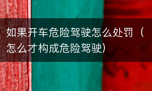 如果开车危险驾驶怎么处罚（怎么才构成危险驾驶）