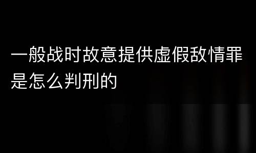 一般战时故意提供虚假敌情罪是怎么判刑的