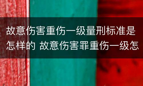 故意伤害重伤一级量刑标准是怎样的 故意伤害罪重伤一级怎么量刑