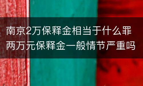 南京2万保释金相当于什么罪 两万元保释金一般情节严重吗
