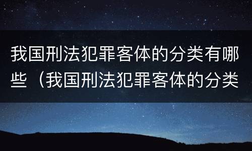 我国刑法犯罪客体的分类有哪些（我国刑法犯罪客体的分类有哪些）