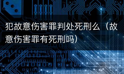 犯故意伤害罪判处死刑么（故意伤害罪有死刑吗）