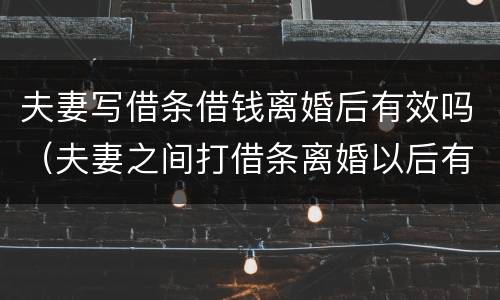 夫妻写借条借钱离婚后有效吗（夫妻之间打借条离婚以后有效吗）