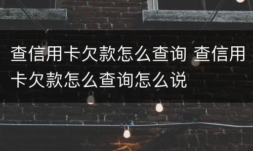 查信用卡欠款怎么查询 查信用卡欠款怎么查询怎么说