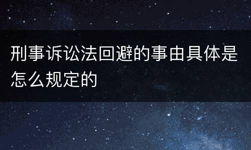 刑事诉讼法回避的事由具体是怎么规定的