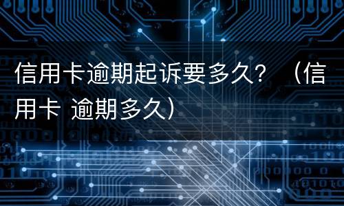 信用卡逾期起诉要多久？（信用卡 逾期多久）