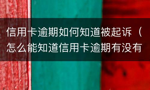 信用卡逾期如何知道被起诉（怎么能知道信用卡逾期有没有被起诉）